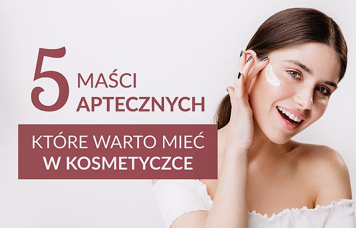 5 maści aptecznych, które warto mieć w kosmetyczce